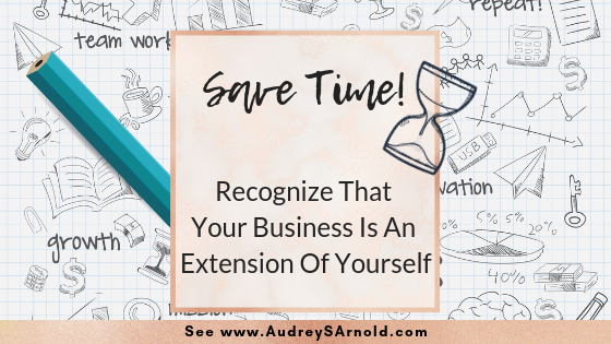 Save Time Tip 1-Recognize that your biz is an extension of yourself