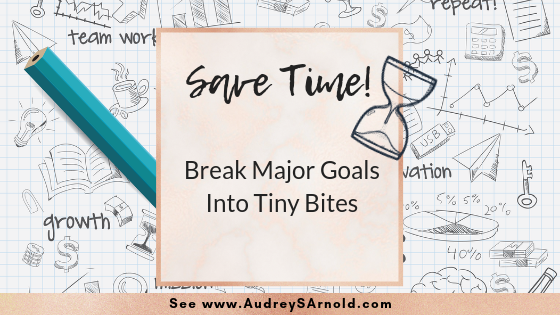Save Time Tip 28- Break Major Goals into Tiny Bites