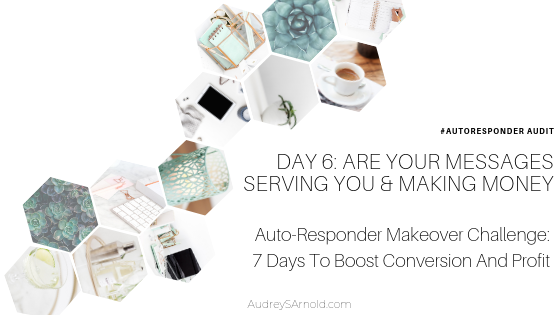 Autoresponder Audit Day 6: Are Your Messages Serving You And Making Money