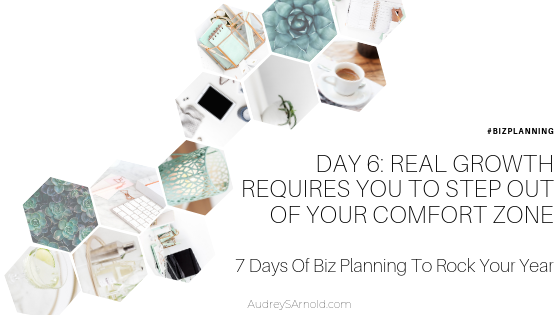 Biz Planning Day 6: Real Growth Requires You To Step Out Of Your Comfort Zone