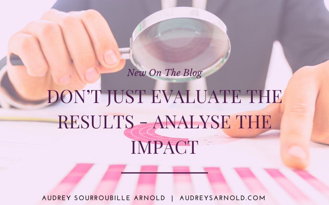 Don’t Just Evaluate the Results - Analyze the Impact