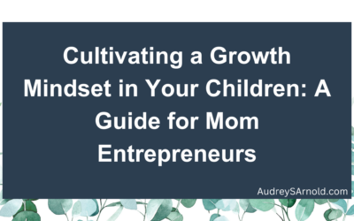 Cultivating a Growth Mindset in Your Children: A Guide for Mom Entrepreneurs