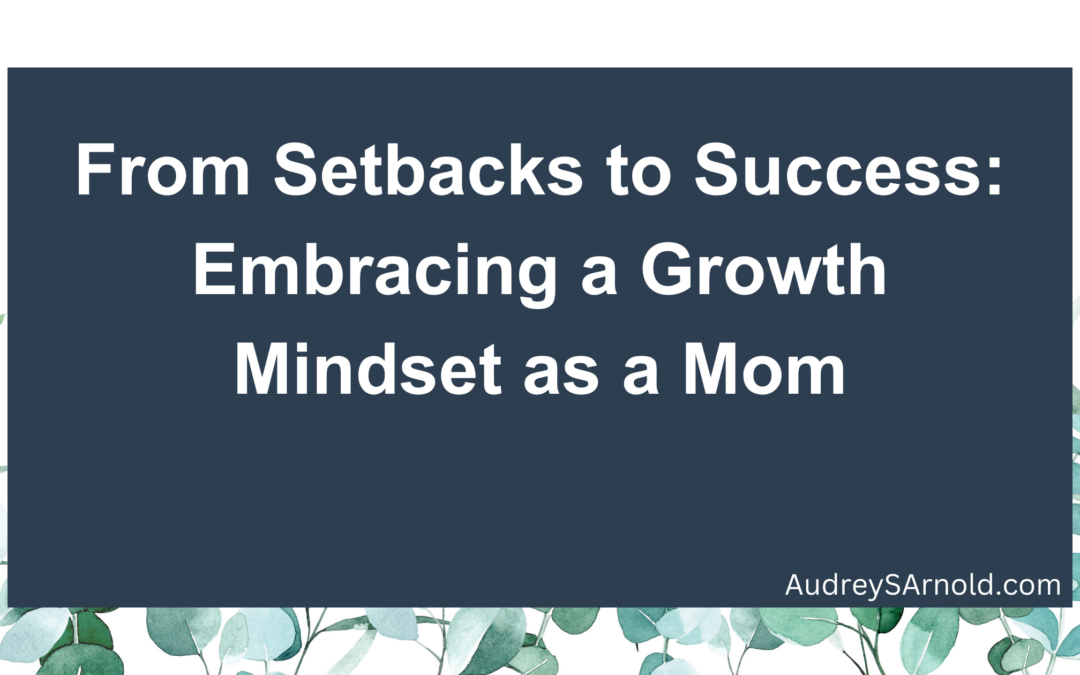 From Setbacks to Success: Embracing a Growth Mindset as a Mom