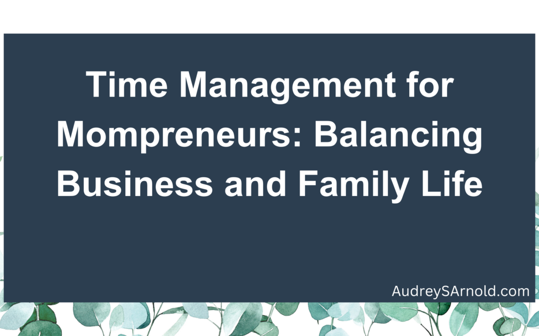 Time Management for Mompreneurs: Balancing Business and Family Life