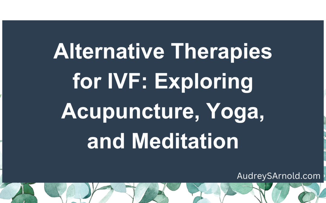 Alternative Therapies for IVF: Exploring Acupuncture, Yoga, and Meditation