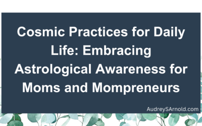 Cosmic Practices for Daily Life: Embracing Astrological Awareness for Moms and Mompreneurs