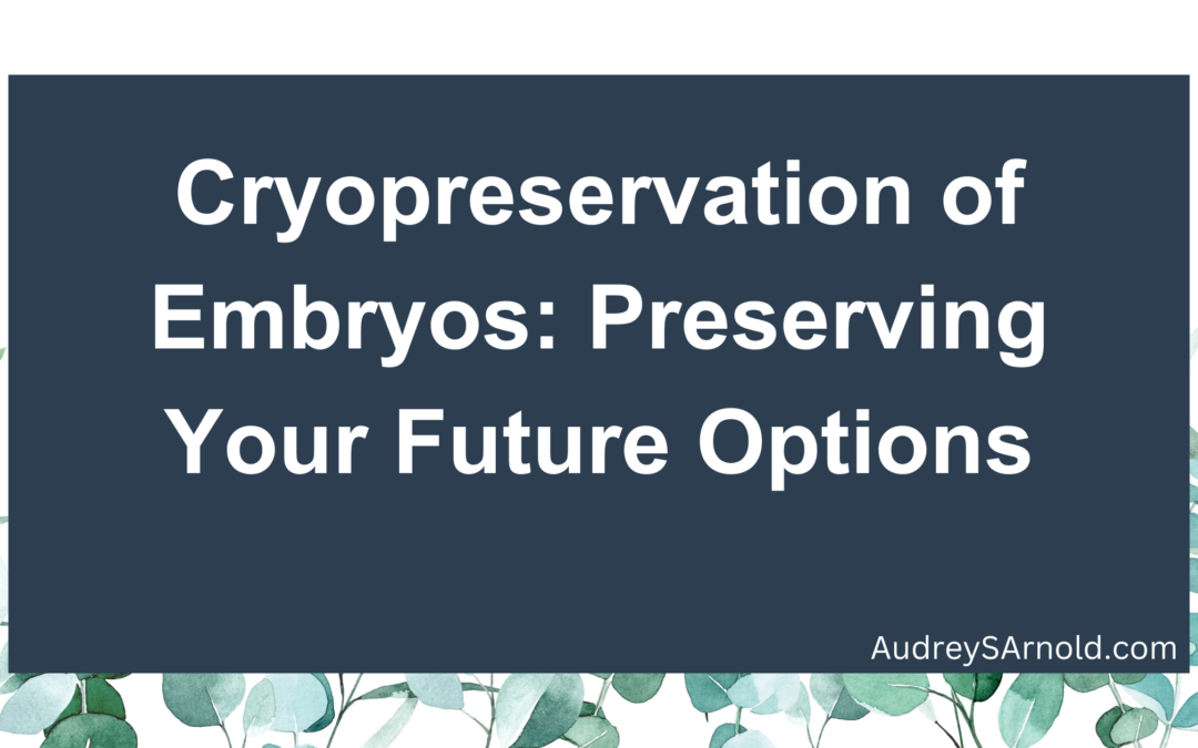 Cryopreservation of Embryos: Preserving Your Future Options