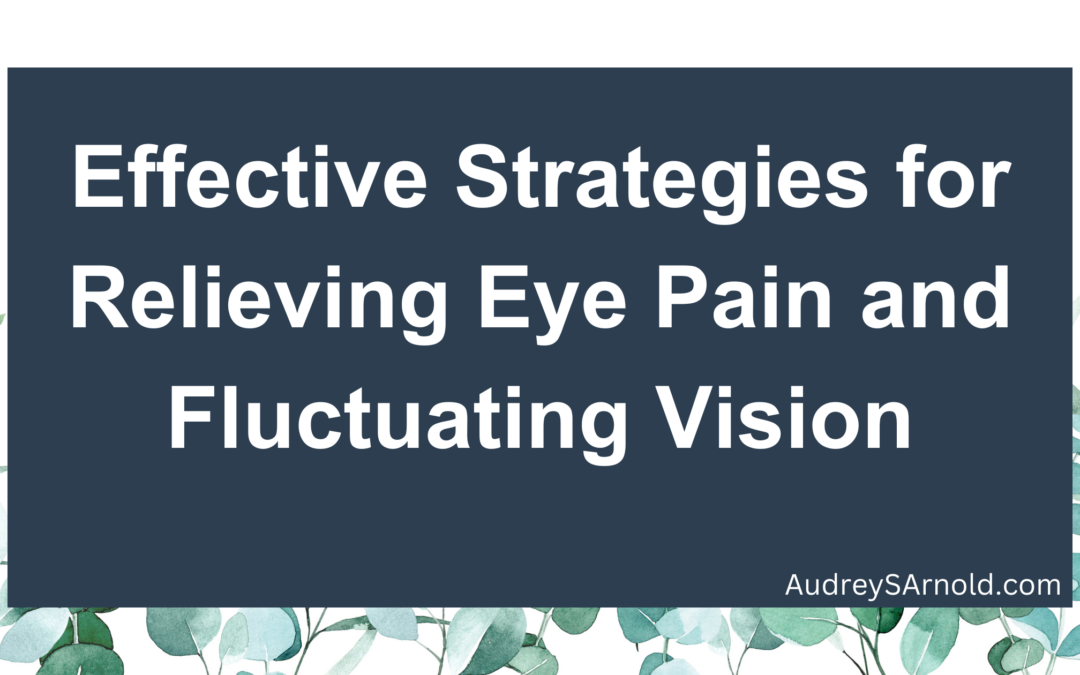 Effective Strategies for Relieving Eye Pain and Fluctuating Vision