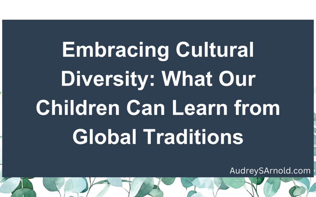 Embracing Cultural Diversity: What Our Children Can Learn from Global Traditions