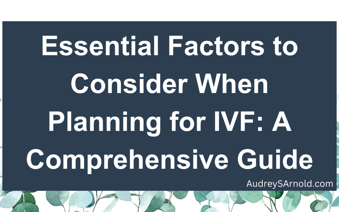 Essential Factors to Consider When Planning for IVF: A Comprehensive Guide