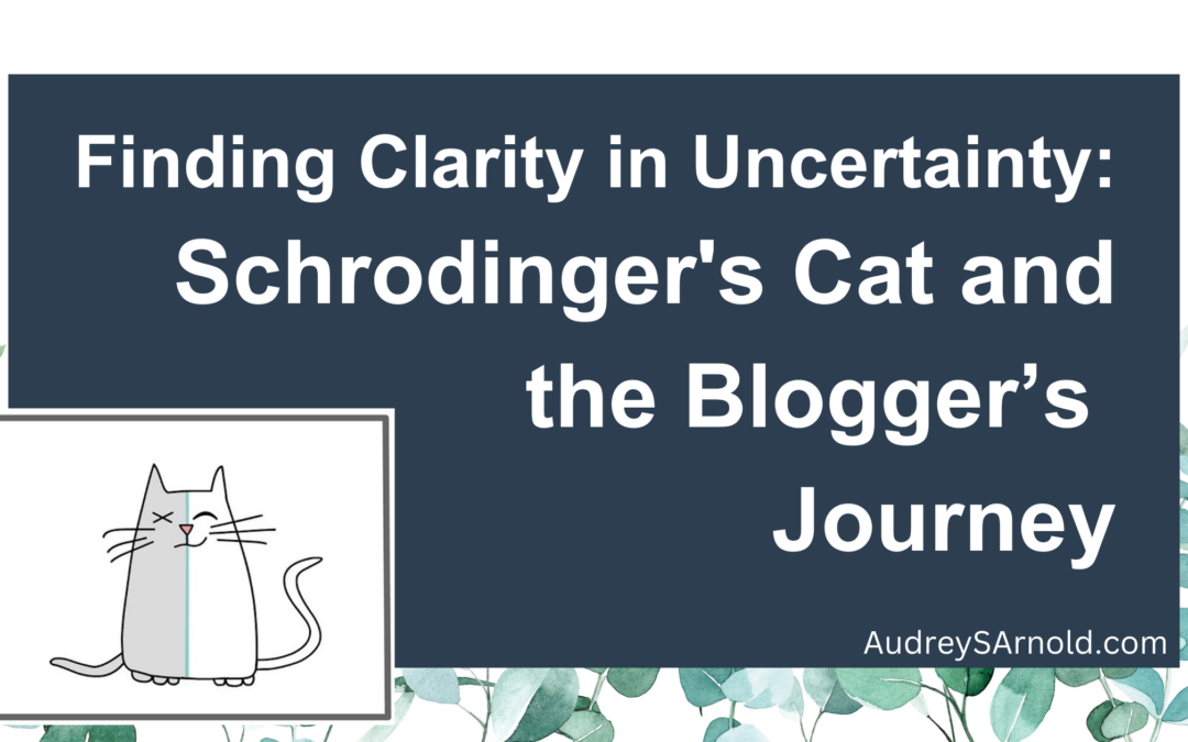 Finding Clarity in Uncertainty: Schrodinger’s Cat and the Blogger’s Journey