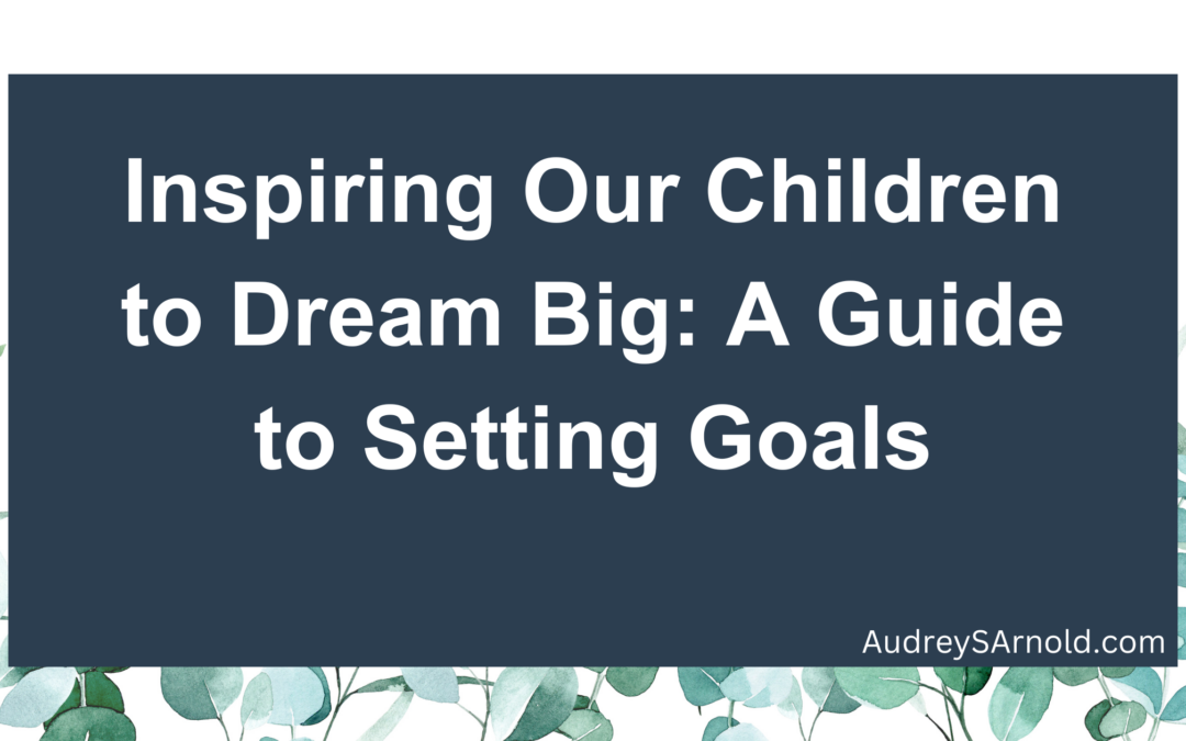 Inspiring Our Children to Dream Big: A Guide to Setting Goals