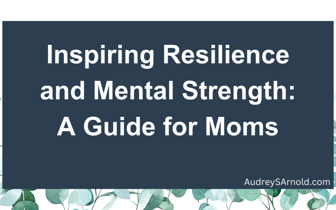 Inspiring Resilience and Mental Strength: A Guide for Moms