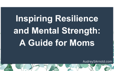 Inspiring Resilience and Mental Strength: A Guide for Moms