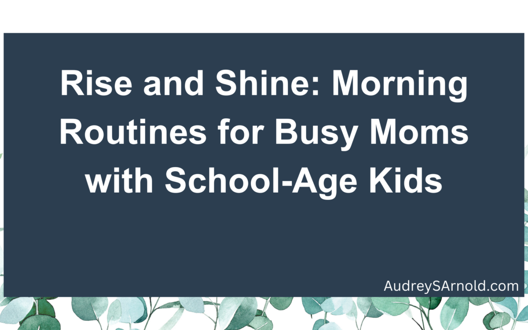 Rise and Shine: Morning Routines for Busy Moms with School-Age Kids