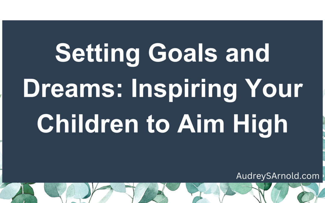 Setting Goals and Dreams: Inspiring Your Children to Aim High