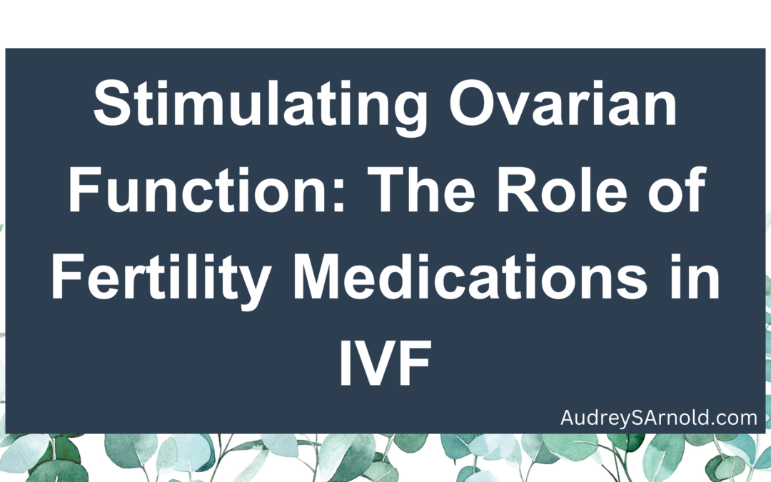 Stimulating Ovarian Function: The Role of Fertility Medications in IVF