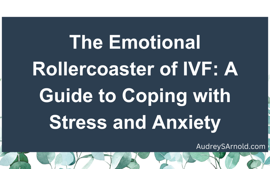 The Emotional Rollercoaster of IVF: A Guide to Coping with Stress and Anxiety