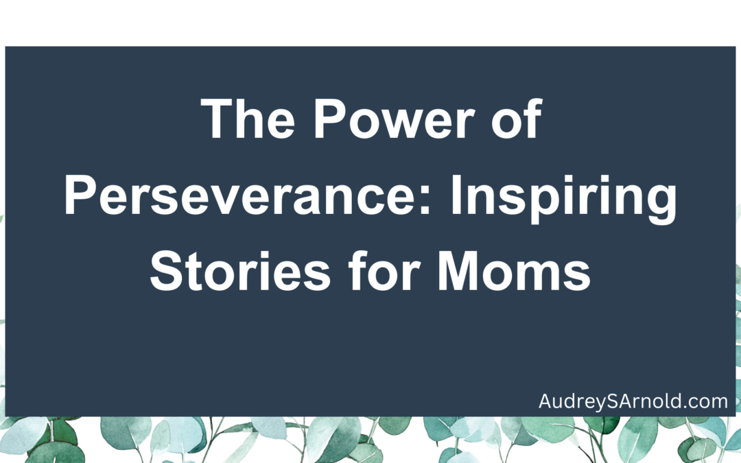 The Power of Perseverance: Inspiring Stories for Moms