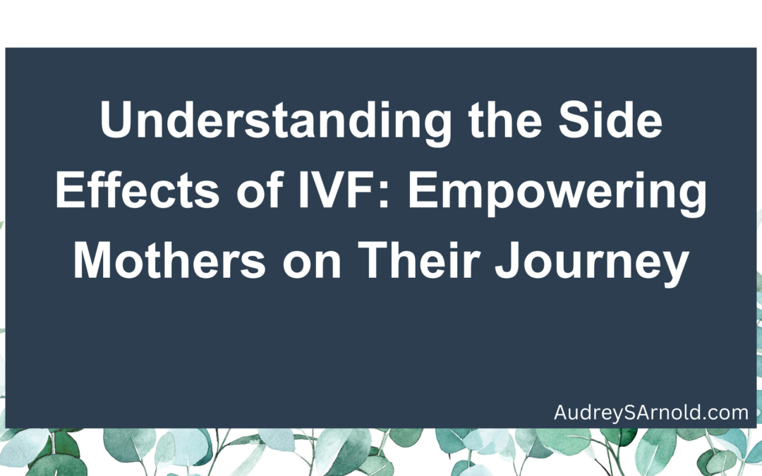 Understanding the Side Effects of IVF: Empowering Mothers on Their Journey