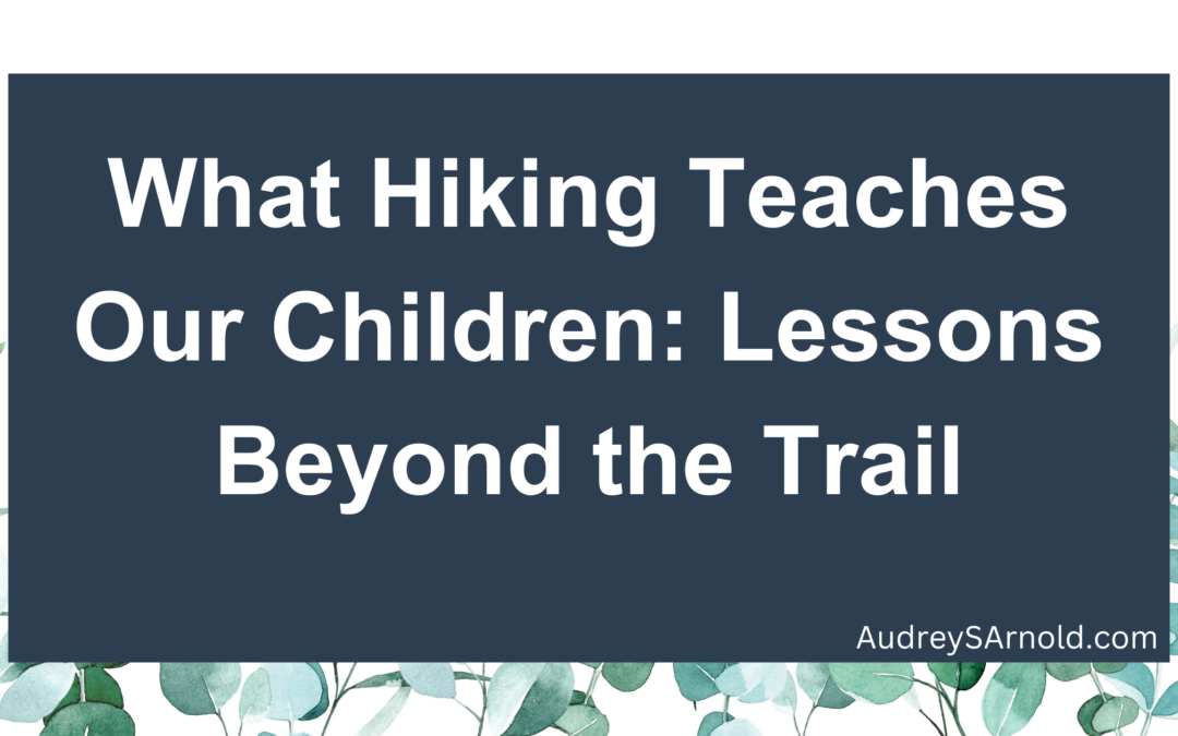 What Hiking Teaches Our Children: Lessons Beyond the Trail