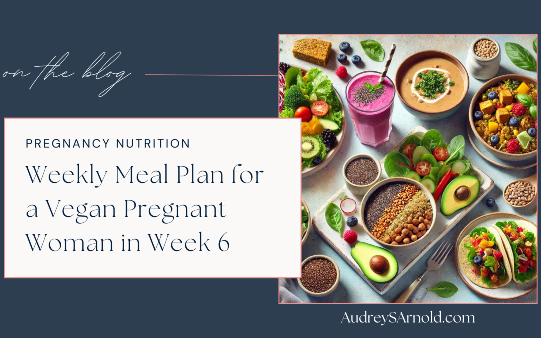 Weekly Meal Plan for a Vegan Pregnant Woman in Week 6